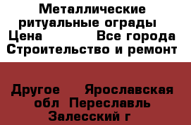 Металлические ритуальные ограды › Цена ­ 1 460 - Все города Строительство и ремонт » Другое   . Ярославская обл.,Переславль-Залесский г.